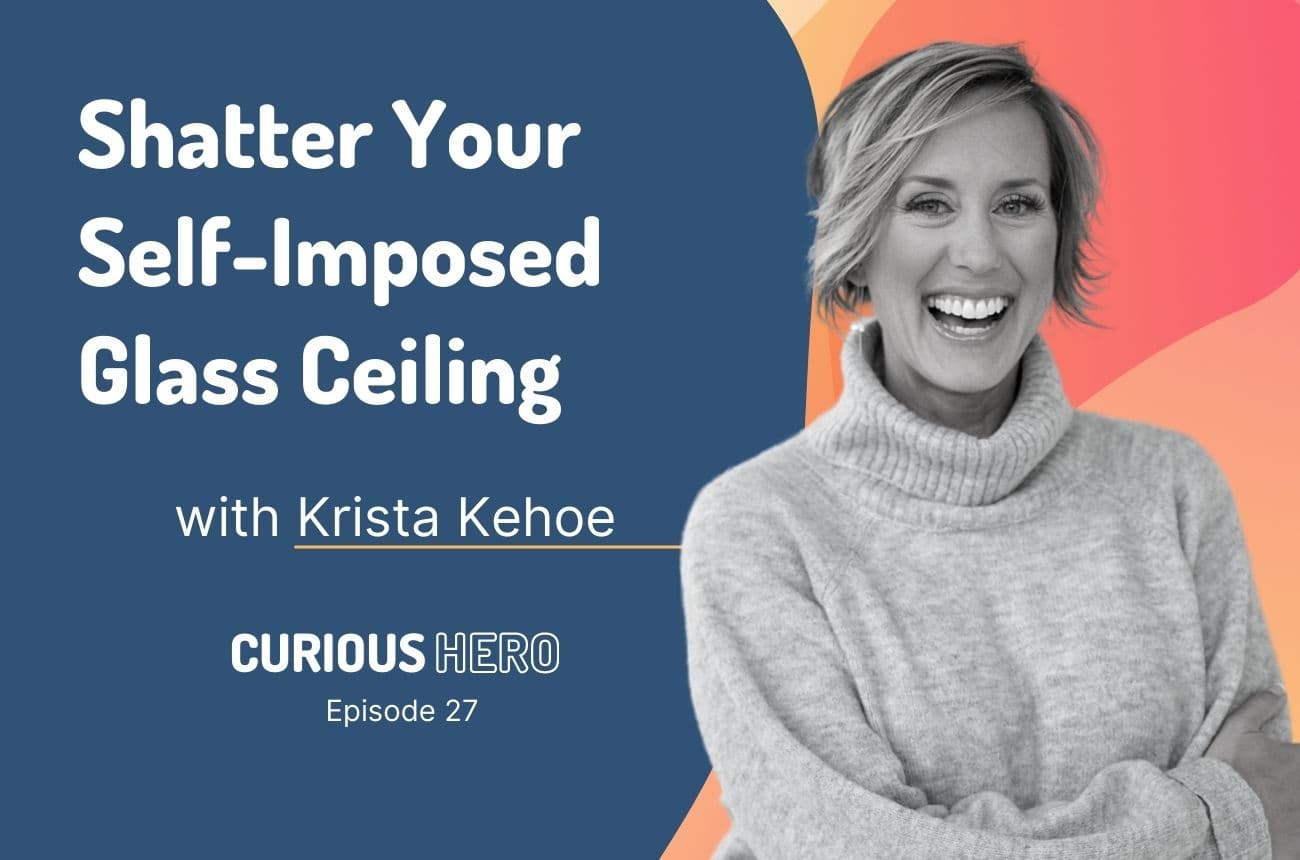 Shatter Your Self-Imposed Glass Ceiling With Krista Kehoe